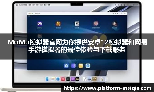 MuMu模拟器官网为你提供安卓12模拟器和网易手游模拟器的最佳体验与下载服务