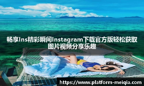 畅享Ins精彩瞬间Instagram下载官方版轻松获取图片视频分享乐趣